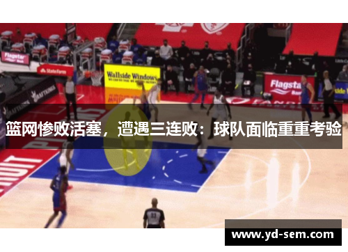 篮网惨败活塞，遭遇三连败：球队面临重重考验