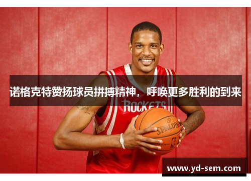 诺格克特赞扬球员拼搏精神，呼唤更多胜利的到来