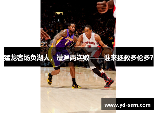 猛龙客场负湖人，遭遇两连败——谁来拯救多伦多？