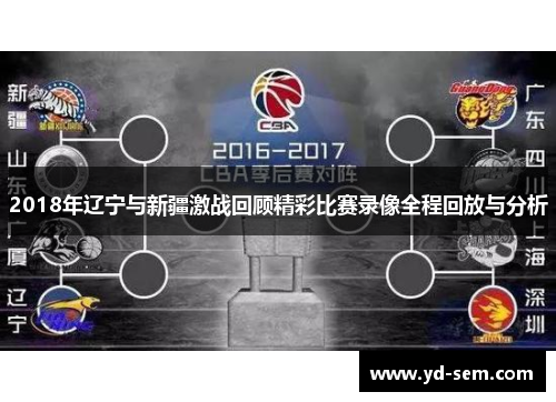 2018年辽宁与新疆激战回顾精彩比赛录像全程回放与分析