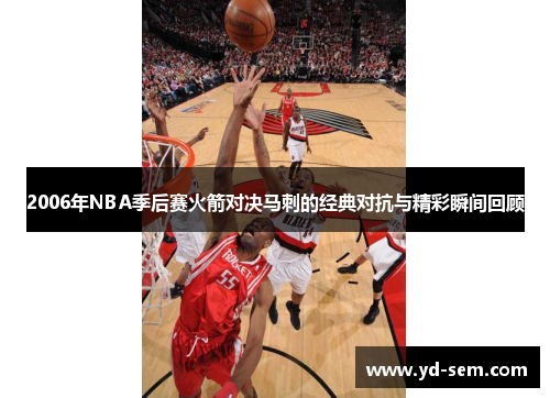 2006年NBA季后赛火箭对决马刺的经典对抗与精彩瞬间回顾