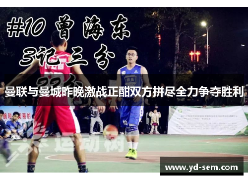 曼联与曼城昨晚激战正酣双方拼尽全力争夺胜利