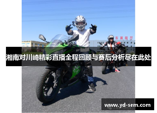 湘南对川崎精彩直播全程回顾与赛后分析尽在此处