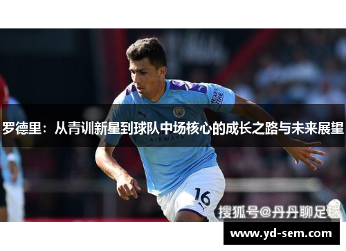 罗德里：从青训新星到球队中场核心的成长之路与未来展望
