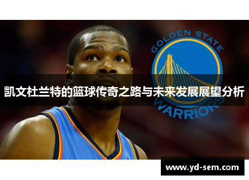 凯文杜兰特的篮球传奇之路与未来发展展望分析