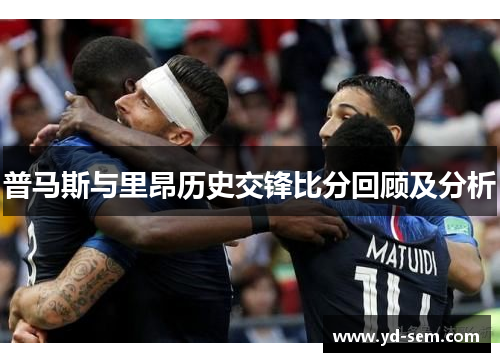 普马斯与里昂历史交锋比分回顾及分析