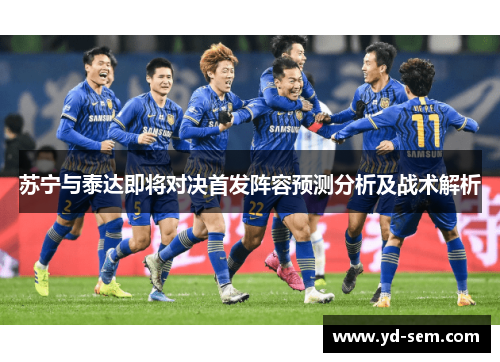 苏宁与泰达即将对决首发阵容预测分析及战术解析