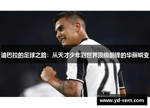 迪巴拉的足球之路：从天才少年到世界顶级前锋的华丽蜕变
