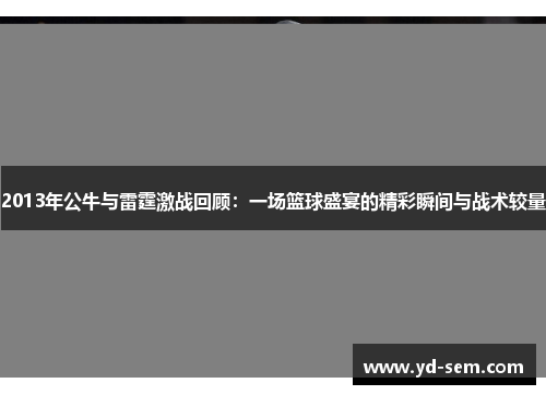 2013年公牛与雷霆激战回顾：一场篮球盛宴的精彩瞬间与战术较量