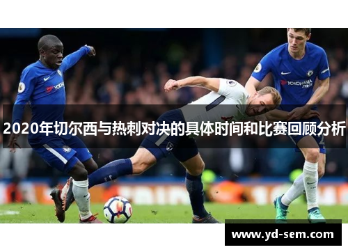 2020年切尔西与热刺对决的具体时间和比赛回顾分析