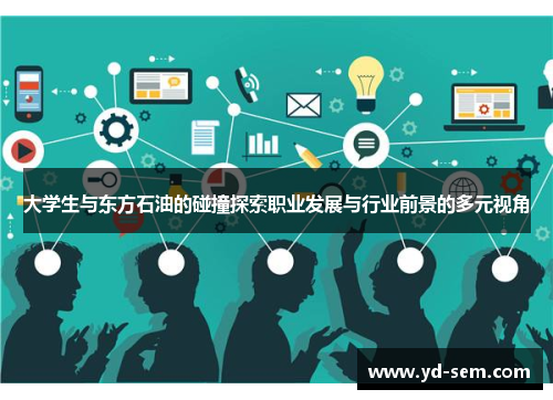 大学生与东方石油的碰撞探索职业发展与行业前景的多元视角