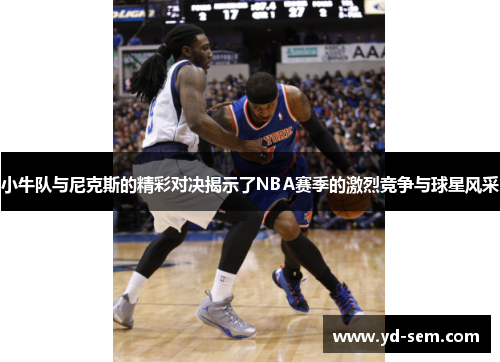 小牛队与尼克斯的精彩对决揭示了NBA赛季的激烈竞争与球星风采