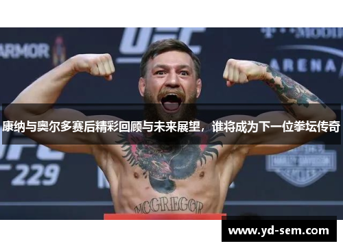 康纳与奥尔多赛后精彩回顾与未来展望，谁将成为下一位拳坛传奇