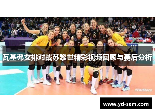 瓦基弗女排对战苏黎世精彩视频回顾与赛后分析