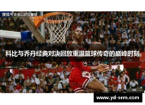 科比与乔丹经典对决回放重温篮球传奇的巅峰时刻