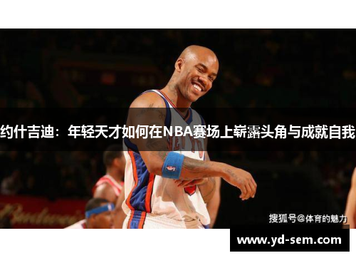 约什吉迪：年轻天才如何在NBA赛场上崭露头角与成就自我