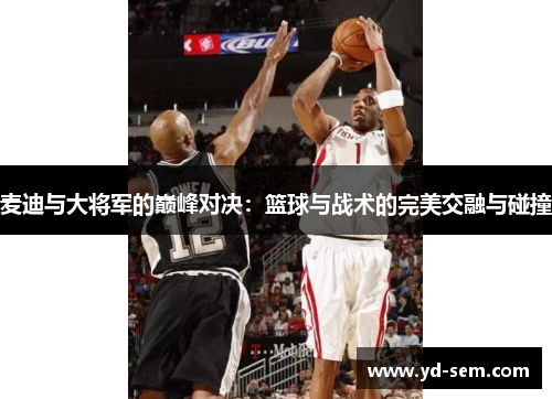 麦迪与大将军的巅峰对决：篮球与战术的完美交融与碰撞