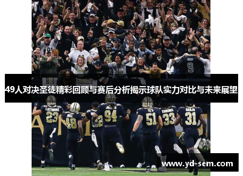 49人对决圣徒精彩回顾与赛后分析揭示球队实力对比与未来展望