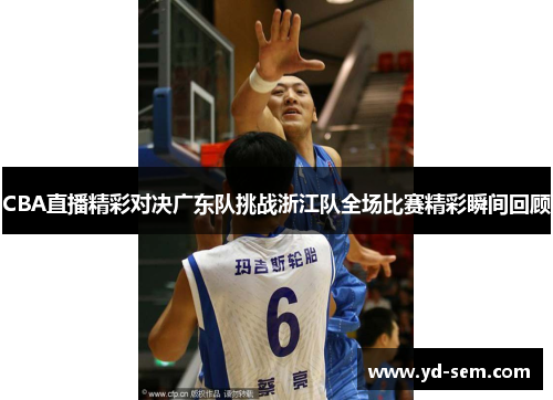 CBA直播精彩对决广东队挑战浙江队全场比赛精彩瞬间回顾