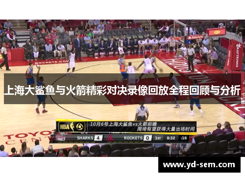 上海大鲨鱼与火箭精彩对决录像回放全程回顾与分析