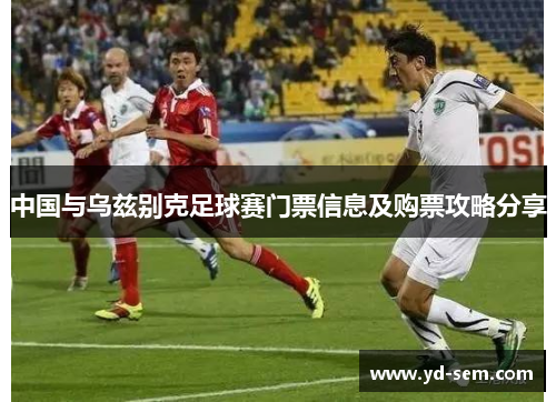 中国与乌兹别克足球赛门票信息及购票攻略分享