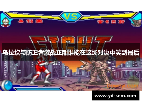 乌拉坎与防卫者激战正酣谁能在这场对决中笑到最后