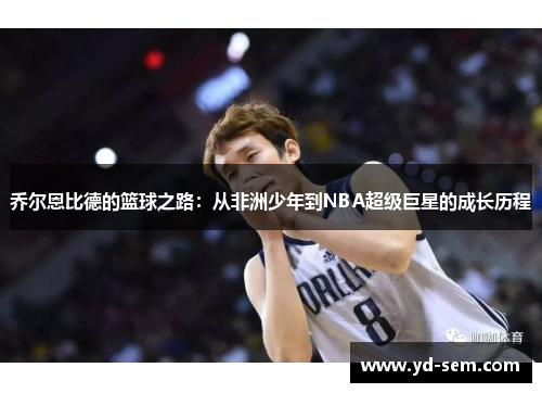 乔尔恩比德的篮球之路：从非洲少年到NBA超级巨星的成长历程