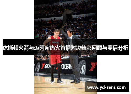 休斯顿火箭与迈阿密热火首播对决精彩回顾与赛后分析