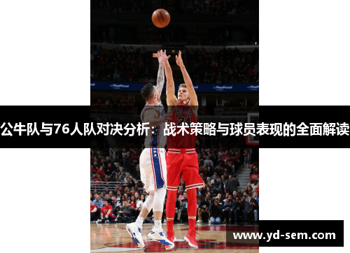 公牛队与76人队对决分析：战术策略与球员表现的全面解读