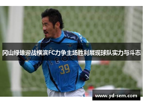 冈山绿雄迎战横滨FC力争主场胜利展现球队实力与斗志