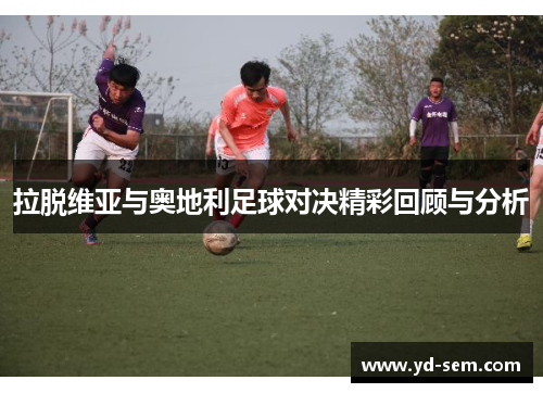 拉脱维亚与奥地利足球对决精彩回顾与分析