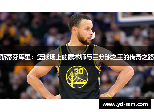 斯蒂芬库里：篮球场上的魔术师与三分球之王的传奇之路
