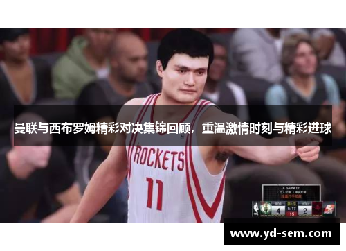 曼联与西布罗姆精彩对决集锦回顾，重温激情时刻与精彩进球