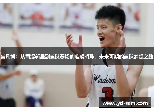 曾凡博：从青涩新星到篮球赛场的璀璨明珠，未来可期的篮球梦想之路