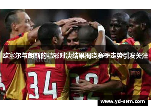 欧塞尔与朗斯的精彩对决结果揭晓赛季走势引发关注