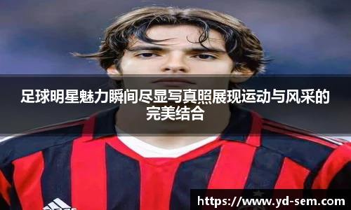 足球明星魅力瞬间尽显写真照展现运动与风采的完美结合